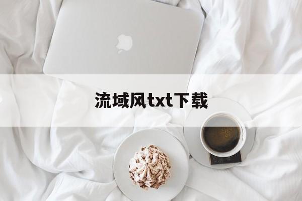 流域风txt下载(流域风小说写的哪本小说最好)